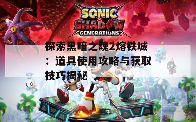 探索黑暗之魂2熔铁城：道具使用攻略与获取技巧揭秘