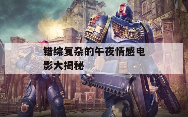 错综复杂的午夜情感电影大揭秘