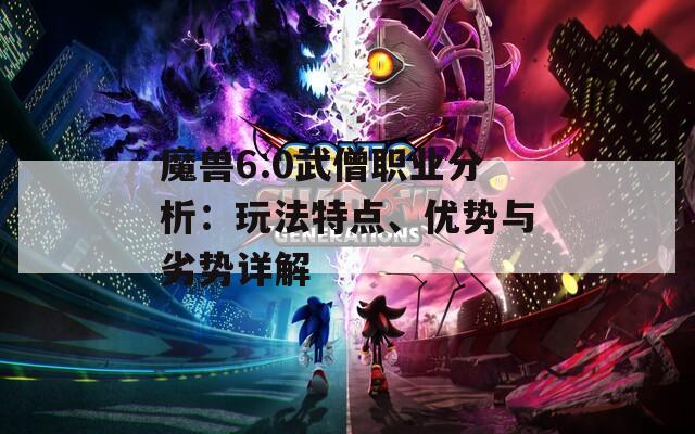 魔兽6.0武僧职业分析：玩法特点、优势与劣势详解