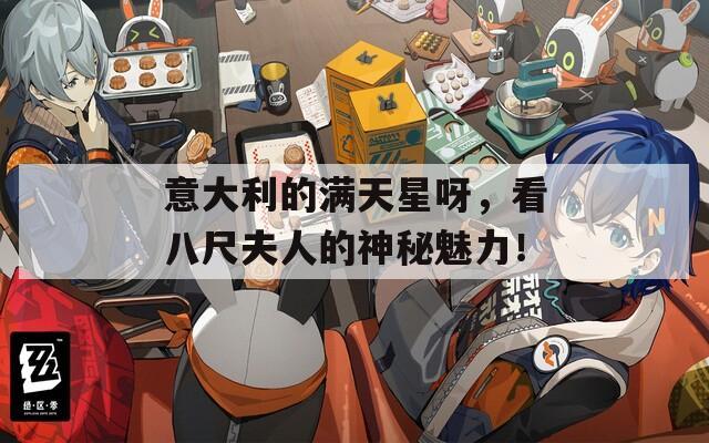 意大利的满天星呀，看八尺夫人的神秘魅力！