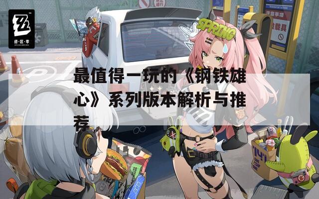 最值得一玩的《钢铁雄心》系列版本解析与推荐