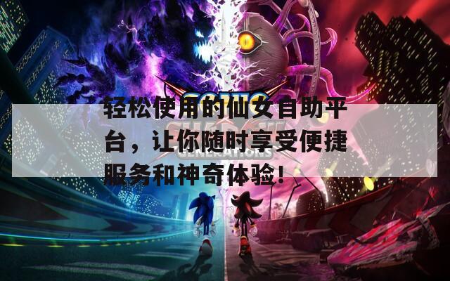 轻松使用的仙女自助平台，让你随时享受便捷服务和神奇体验！