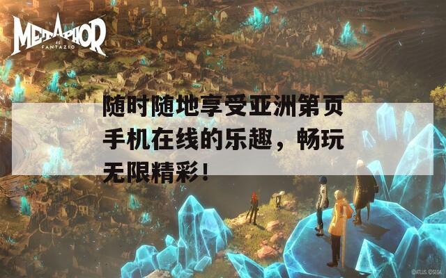 随时随地享受亚洲第页手机在线的乐趣，畅玩无限精彩！