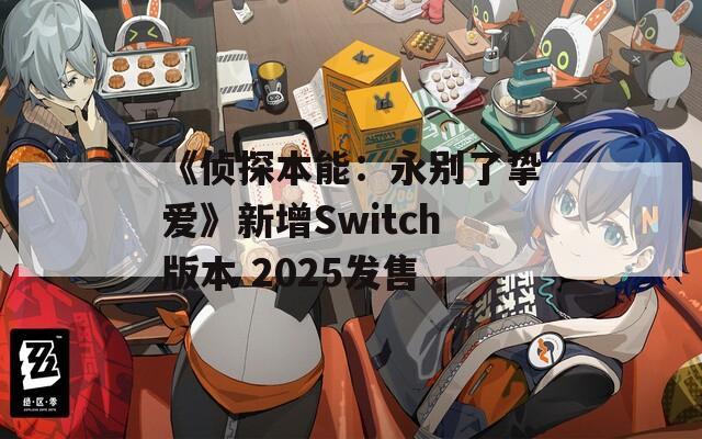 《侦探本能：永别了挚爱》新增Switch版本 2025发售