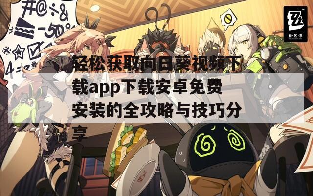 轻松获取向日葵视频下载app下载安卓免费安装的全攻略与技巧分享