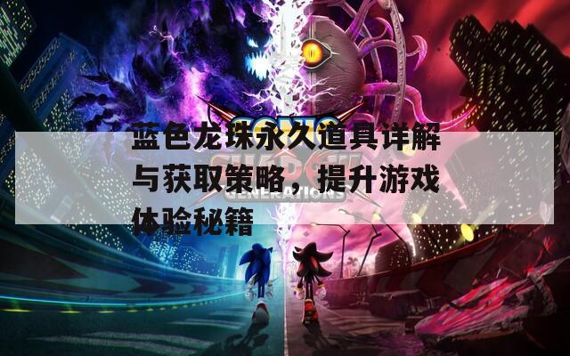 蓝色龙珠永久道具详解与获取策略，提升游戏体验秘籍
