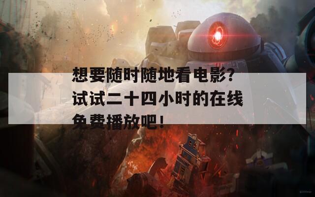 想要随时随地看电影？试试二十四小时的在线免费播放吧！