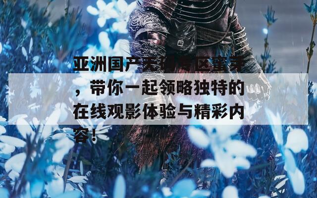亚洲国产无码专区蜜芽，带你一起领略独特的在线观影体验与精彩内容！