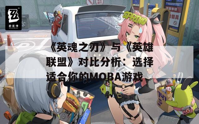 《英魂之刃》与《英雄联盟》对比分析：选择适合你的MOBA游戏