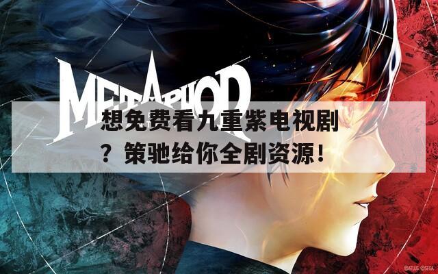 想免费看九重紫电视剧？策驰给你全剧资源！