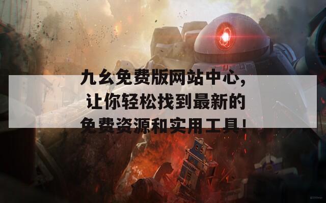 九幺免费版网站中心, 让你轻松找到最新的免费资源和实用工具！