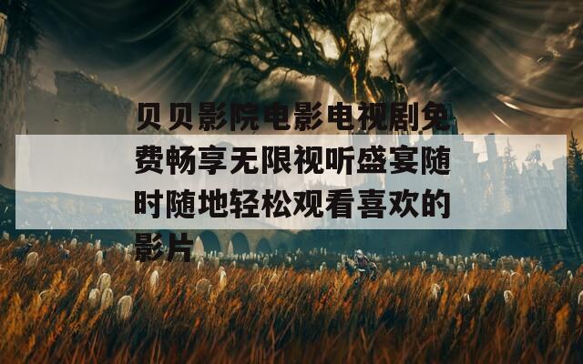 贝贝影院电影电视剧免费畅享无限视听盛宴随时随地轻松观看喜欢的影片