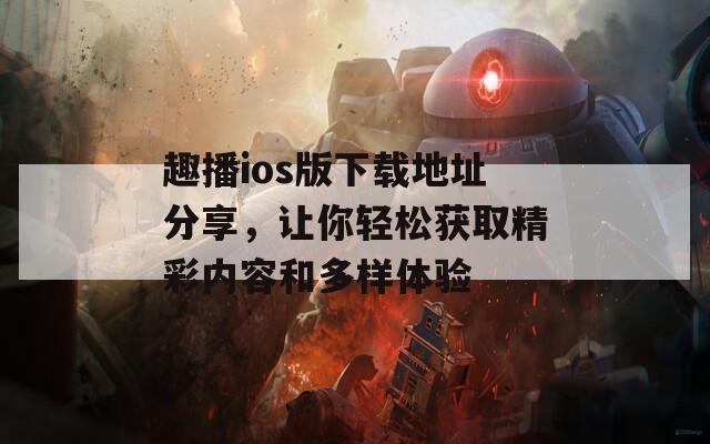 趣播ios版下载地址分享，让你轻松获取精彩内容和多样体验