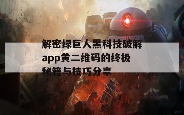 解密绿巨人黑科技破解app黄二维码的终极秘籍与技巧分享