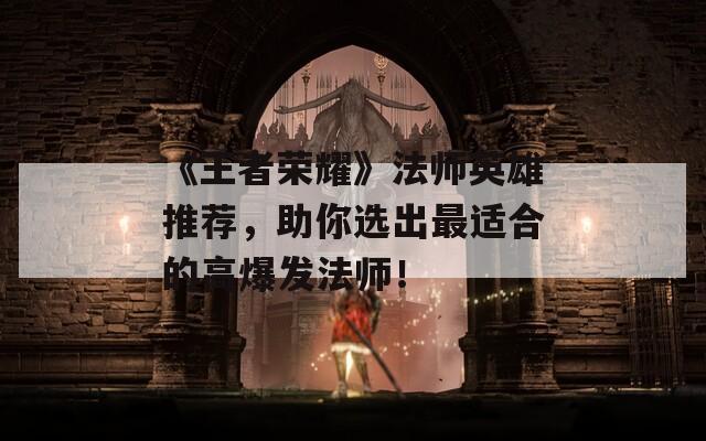《王者荣耀》法师英雄推荐，助你选出最适合的高爆发法师！