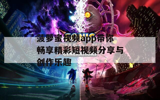 菠萝蜜视频app带你畅享精彩短视频分享与创作乐趣
