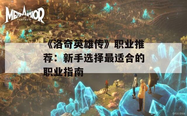 《洛奇英雄传》职业推荐：新手选择最适合的职业指南