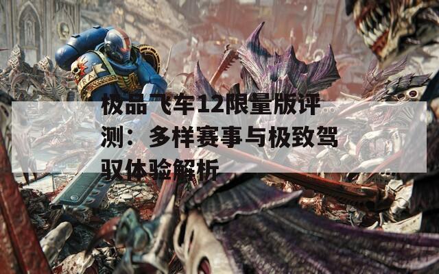 极品飞车12限量版评测：多样赛事与极致驾驭体验解析