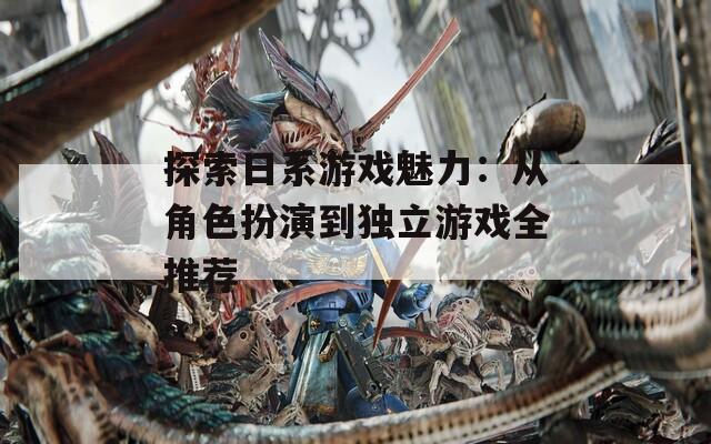 探索日系游戏魅力：从角色扮演到独立游戏全推荐