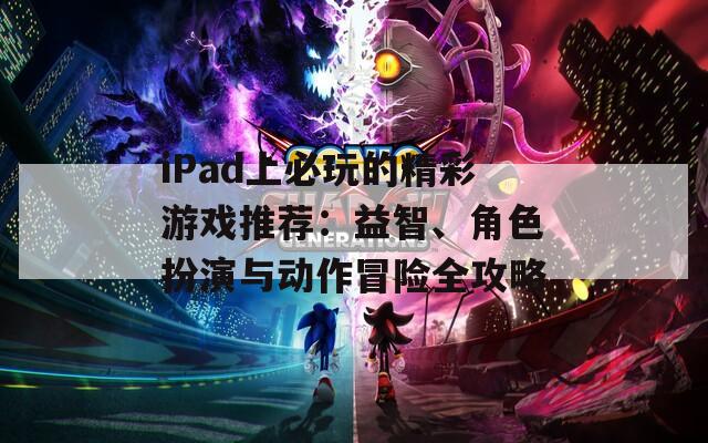 iPad上必玩的精彩游戏推荐：益智、角色扮演与动作冒险全攻略