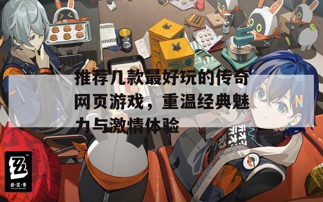 推荐几款最好玩的传奇网页游戏，重温经典魅力与激情体验