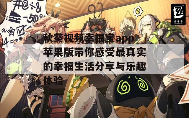 秋葵视频幸福宝app苹果版带你感受最真实的幸福生活分享与乐趣体验