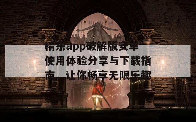 精东app破解版安卓使用体验分享与下载指南，让你畅享无限乐趣