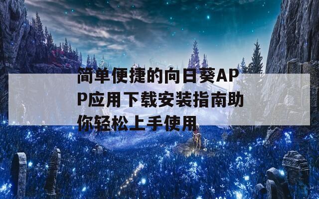简单便捷的向日葵APP应用下载安装指南助你轻松上手使用