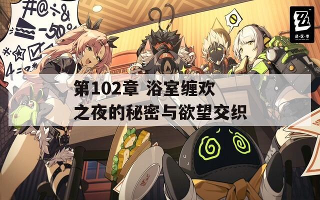 第102章 浴室缠欢之夜的秘密与欲望交织