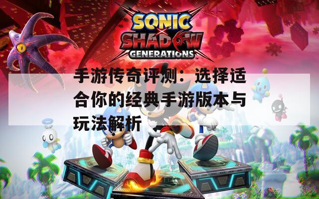 手游传奇评测：选择适合你的经典手游版本与玩法解析