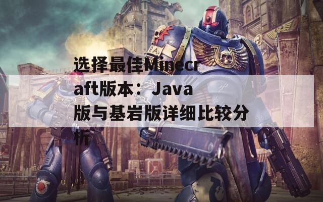选择最佳Minecraft版本：Java版与基岩版详细比较分析