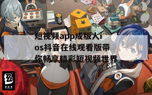 短视频app成版人ios抖音在线观看版带你畅享精彩短视频世界