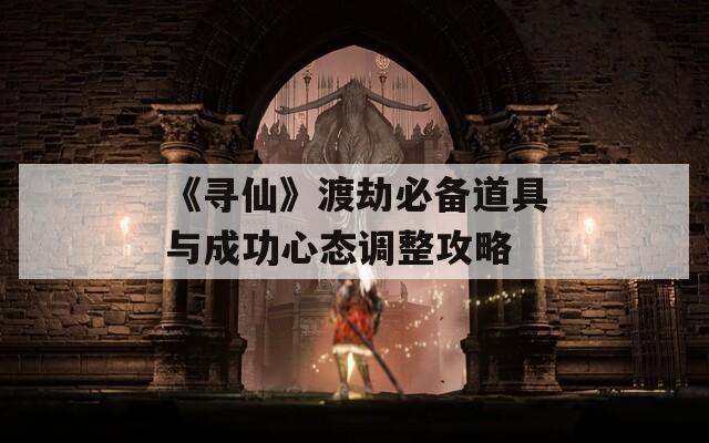 《寻仙》渡劫必备道具与成功心态调整攻略