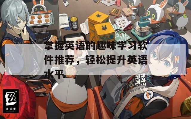 掌握英语的趣味学习软件推荐，轻松提升英语水平