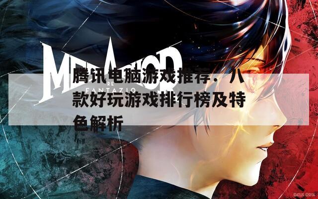 腾讯电脑游戏推荐：八款好玩游戏排行榜及特色解析