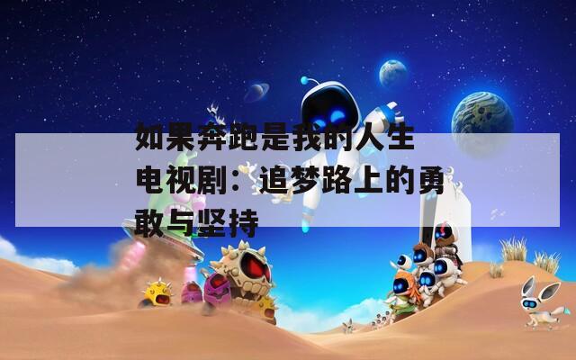 如果奔跑是我的人生 电视剧：追梦路上的勇敢与坚持
