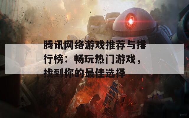 腾讯网络游戏推荐与排行榜：畅玩热门游戏，找到你的最佳选择