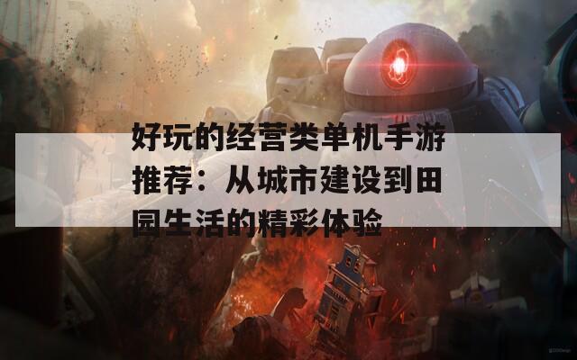 好玩的经营类单机手游推荐：从城市建设到田园生活的精彩体验