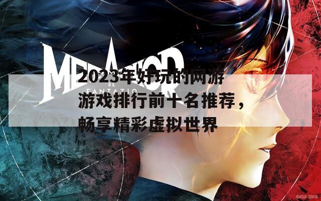 2023年好玩的网游游戏排行前十名推荐，畅享精彩虚拟世界