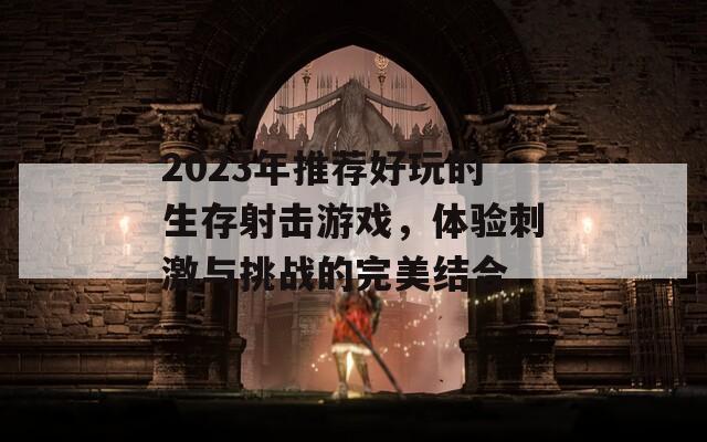 2023年推荐好玩的生存射击游戏，体验刺激与挑战的完美结合