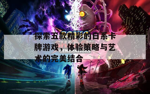 探索五款精彩的日系卡牌游戏，体验策略与艺术的完美结合