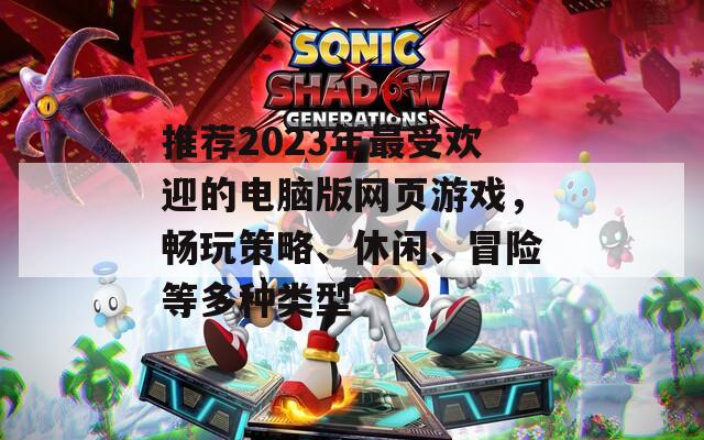 推荐2023年最受欢迎的电脑版网页游戏，畅玩策略、休闲、冒险等多种类型