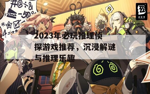 2023年必玩推理侦探游戏推荐，沉浸解谜与推理乐趣