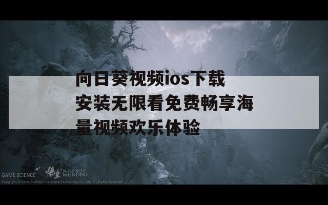 向日葵视频ios下载安装无限看免费畅享海量视频欢乐体验