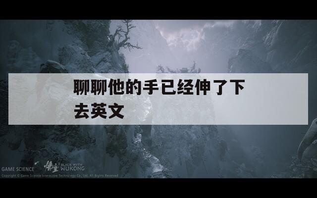 聊聊他的手已经伸了下去英文