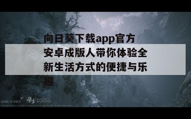 向日葵下载app官方安卓成版人带你体验全新生活方式的便捷与乐趣
