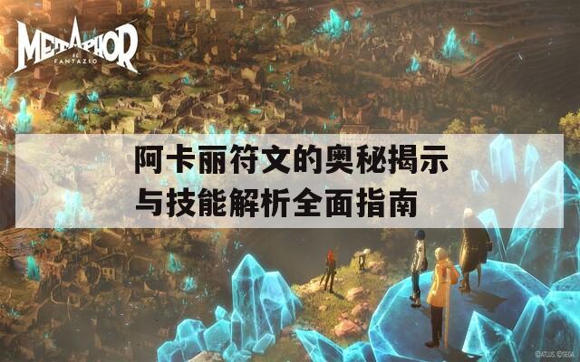 阿卡丽符文的奥秘揭示与技能解析全面指南