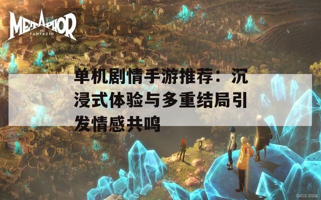 单机剧情手游推荐：沉浸式体验与多重结局引发情感共鸣