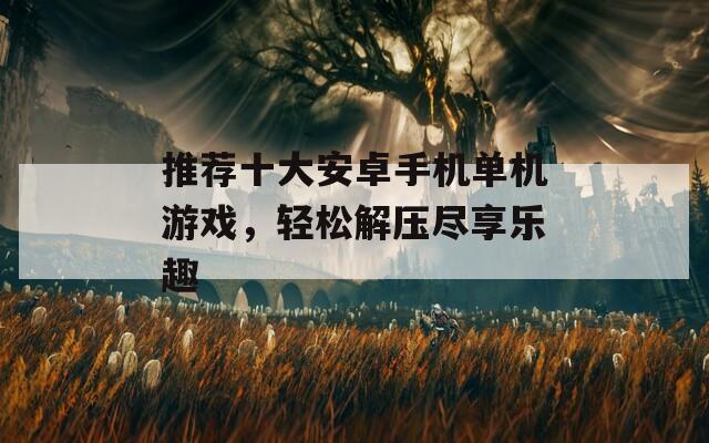 推荐十大安卓手机单机游戏，轻松解压尽享乐趣