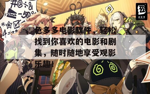 色多多电影软件，轻松找到你喜欢的电影和剧集，随时随地享受观影乐趣！